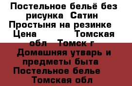 Постельное бельё без рисунка. Сатин, Простыня на резинке › Цена ­ 3 900 - Томская обл., Томск г. Домашняя утварь и предметы быта » Постельное белье   . Томская обл.